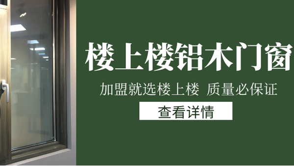 樓上樓門窗|打破傳統(tǒng)鋁木門窗，加盟商如何才能抓住行業(yè)的機(jī)遇？